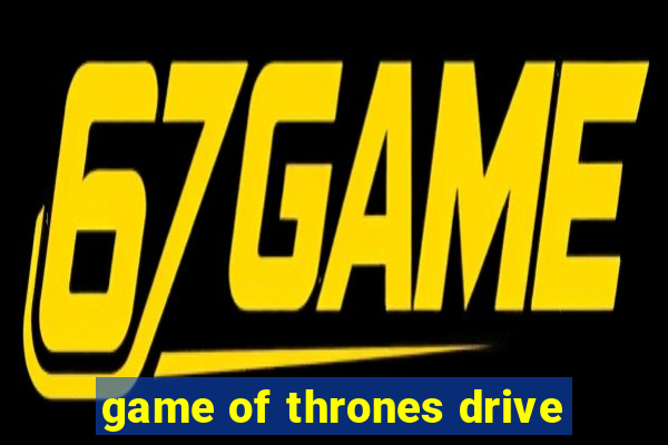 game of thrones drive